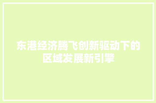 东港经济腾飞创新驱动下的区域发展新引擎 东港经济腾飞创新驱动下的区域发展新引擎