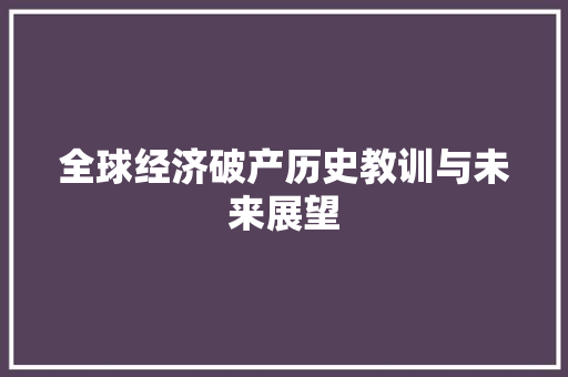 全球经济破产历史教训与未来展望 全球经济破产历史教训与未来展望