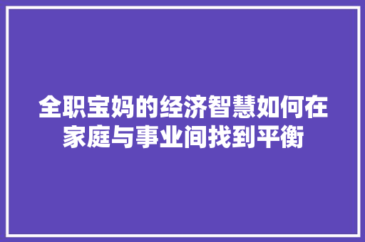全职宝妈的经济智慧如何在家庭与事业间找到平衡
