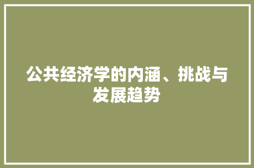 公共经济学的内涵、挑战与发展趋势 公共经济学的内涵、挑战与发展趋势