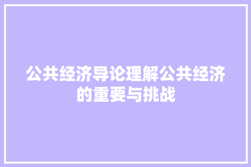 公共经济导论理解公共经济的重要与挑战 公共经济导论理解公共经济的重要与挑战