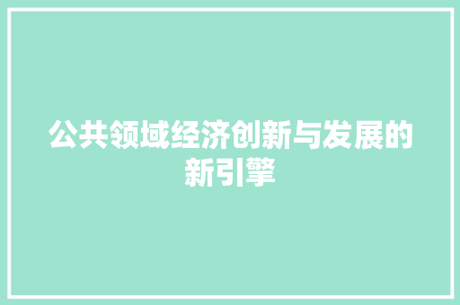 公共领域经济创新与发展的新引擎 公共领域经济创新与发展的新引擎