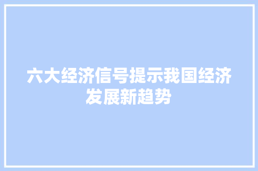 六大经济信号提示我国经济发展新趋势 六大经济信号提示我国经济发展新趋势