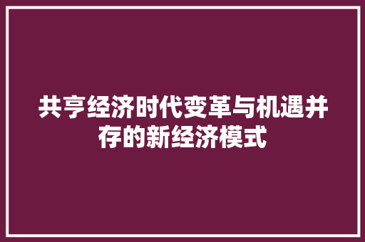 共亨经济时代变革与机遇并存的新经济模式 共亨经济时代变革与机遇并存的新经济模式