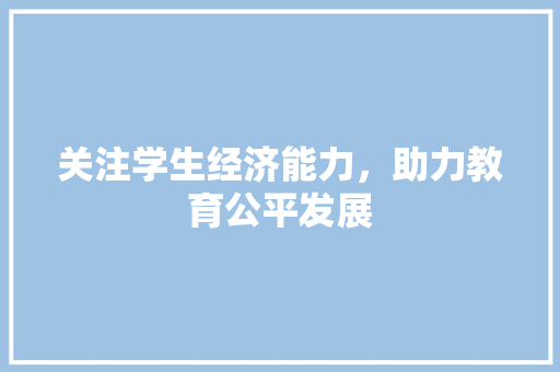 关注学生经济能力,助力教育公平发展 关注学生经济能力,助力教育公平发展