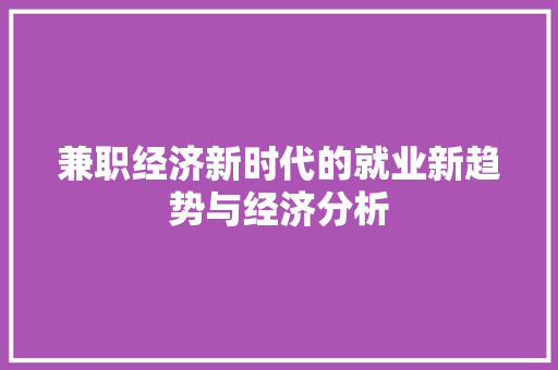 兼职经济新时代的就业新趋势与经济分析 兼职经济新时代的就业新趋势与经济分析