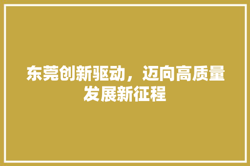 东莞创新驱动，迈向高质量发展新征程
