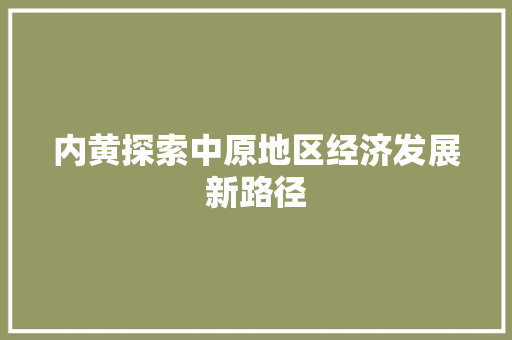内黄探索中原地区经济发展新路径 内黄探索中原地区经济发展新路径