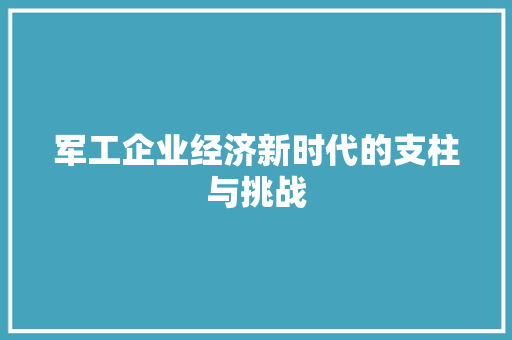 军工企业经济新时代的支柱与挑战 军工企业经济新时代的支柱与挑战