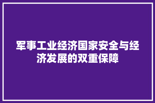 军事工业经济国家安全与经济发展的双重保障 军事工业经济国家安全与经济发展的双重保障
