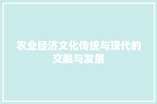 农业经济文化传统与现代的交融与发展 农业经济文化传统与现代的交融与发展