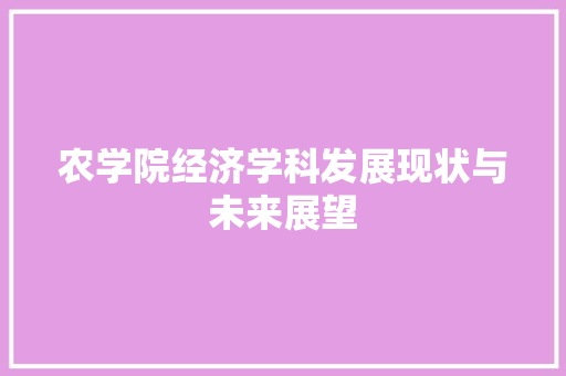 农学院经济学科发展现状与未来展望 农学院经济学科发展现状与未来展望