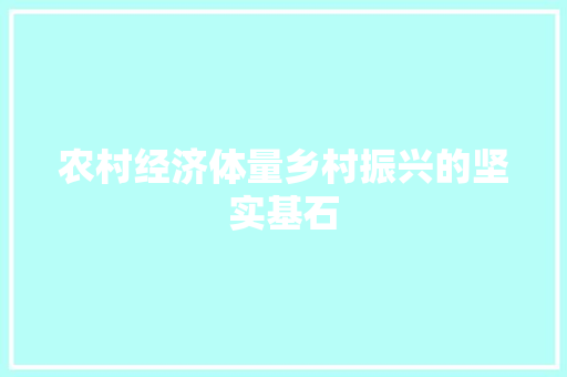 农村经济体量乡村振兴的坚实基石 农村经济体量乡村振兴的坚实基石