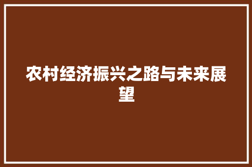 农村经济振兴之路与未来展望 农村经济振兴之路与未来展望
