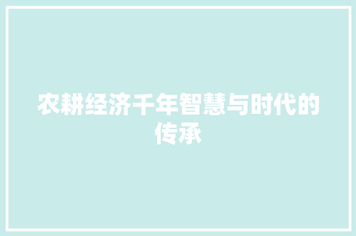 农耕经济千年智慧与时代的传承 农耕经济千年智慧与时代的传承