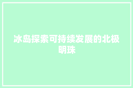 冰岛探索可持续发展的北极明珠 冰岛探索可持续发展的北极明珠