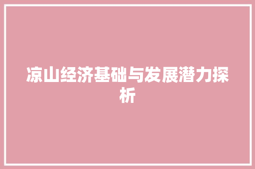 凉山经济基础与发展潜力探析 凉山经济基础与发展潜力探析