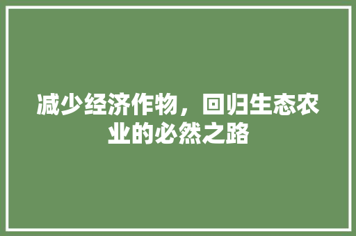 减少经济作物,回归生态农业的必然之路 减少经济作物,回归生态农业的必然之路