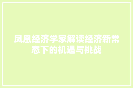 凤凰经济学家解读经济新常态下的机遇与挑战 凤凰经济学家解读经济新常态下的机遇与挑战