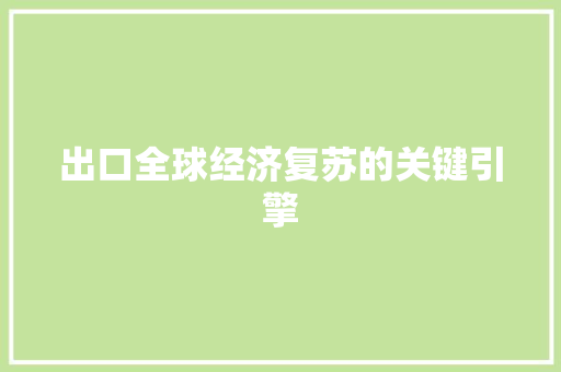 出口全球经济复苏的关键引擎 出口全球经济复苏的关键引擎