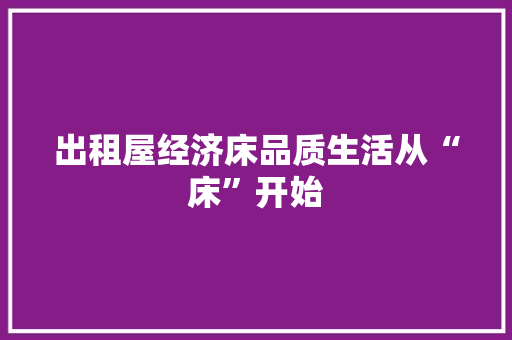 出租屋经济床品质生活从“床”开始 出租屋经济床品质生活从“床”开始
