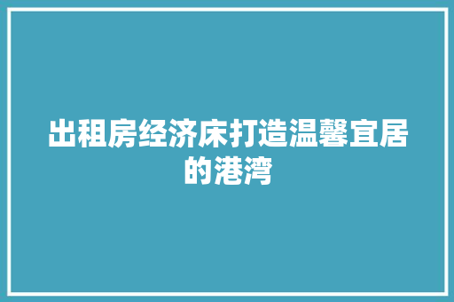 出租房经济床打造温馨宜居的港湾 出租房经济床打造温馨宜居的港湾