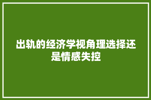 出轨的经济学视角理选择还是情感失控 出轨的经济学视角理选择还是情感失控