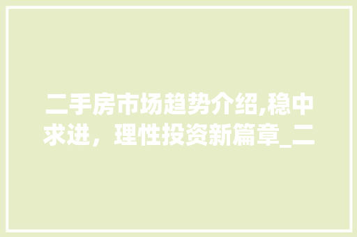 二手房市场趋势介绍,稳中求进,理性投资新篇章_二手房市场趋势 二手房市场趋势介绍,稳中求进,理性投资新篇章_二手房市场趋势