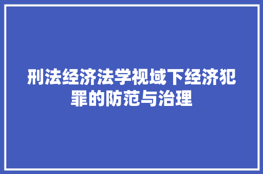 刑法经济法学视域下经济犯罪的防范与治理