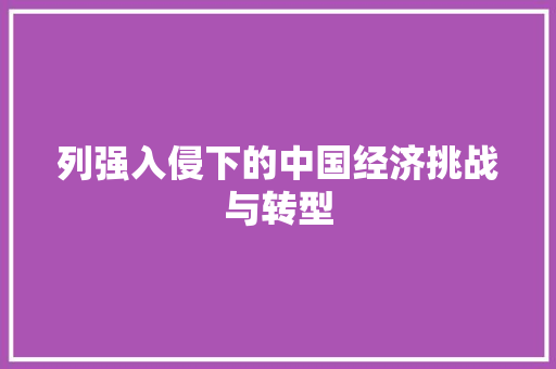 列强入侵下的中国经济挑战与转型 列强入侵下的中国经济挑战与转型
