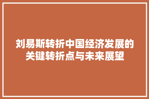 刘易斯转折中国经济发展的关键转折点与未来展望 刘易斯转折中国经济发展的关键转折点与未来展望