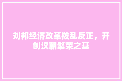 刘邦经济改革拨乱反正,开创汉朝繁荣之基 刘邦经济改革拨乱反正,开创汉朝繁荣之基