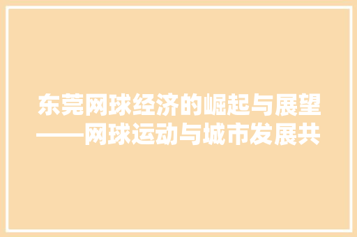 东莞网球经济的崛起与展望——网球运动与城市发展共融共生 东莞网球经济的崛起与展望——网球运动与城市发展共融共生