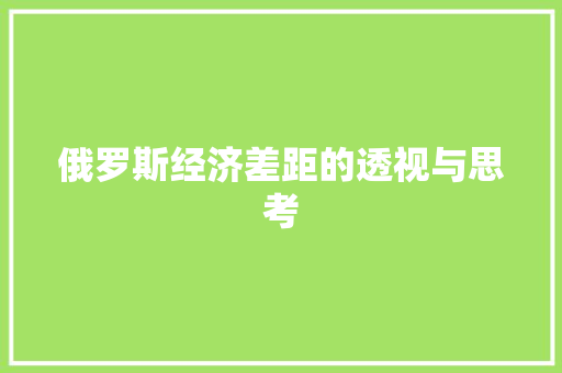 俄罗斯经济差距的透视与思考 俄罗斯经济差距的透视与思考