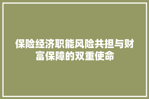 保险经济职能风险共担与财富保障的双重使命 保险经济职能风险共担与财富保障的双重使命