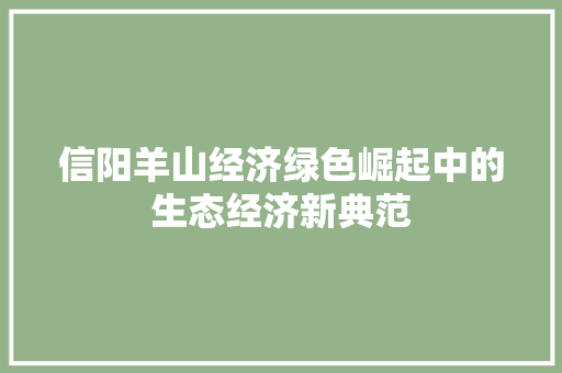 信阳羊山经济绿色崛起中的生态经济新典范 信阳羊山经济绿色崛起中的生态经济新典范