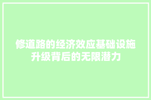 修道路的经济效应基础设施升级背后的无限潜力 修道路的经济效应基础设施升级背后的无限潜力
