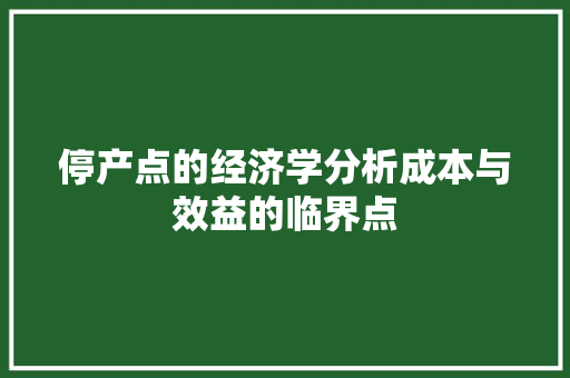 停产点的经济学分析成本与效益的临界点 停产点的经济学分析成本与效益的临界点