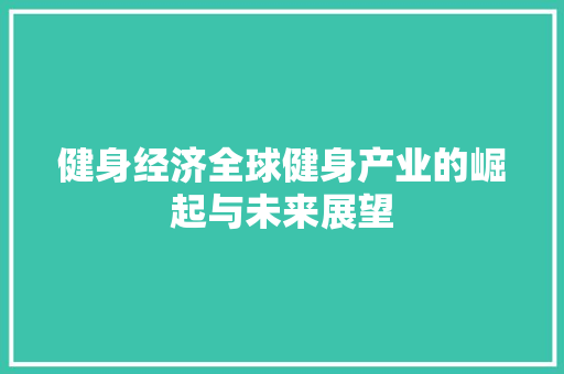 健身经济全球健身产业的崛起与未来展望 健身经济全球健身产业的崛起与未来展望
