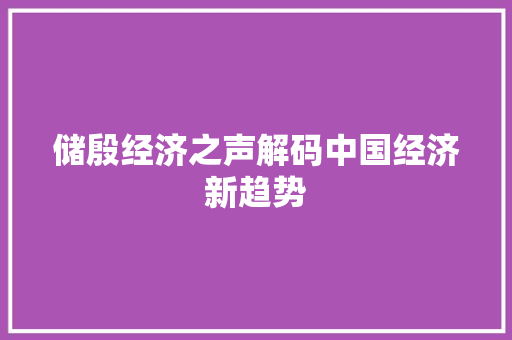 储殷经济之声解码中国经济新趋势 储殷经济之声解码中国经济新趋势