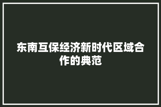 东南互保经济新时代区域合作的典范 东南互保经济新时代区域合作的典范