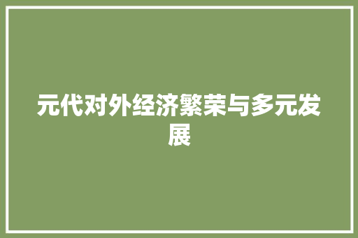 元代对外经济繁荣与多元发展 元代对外经济繁荣与多元发展