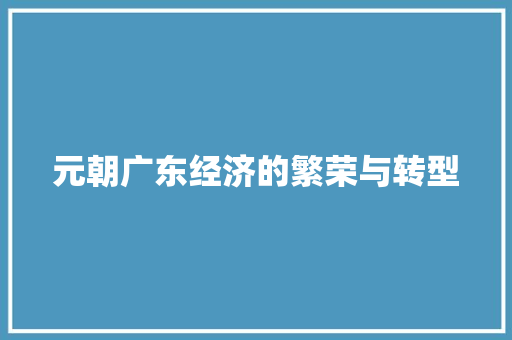 元朝广东经济的繁荣与转型 元朝广东经济的繁荣与转型