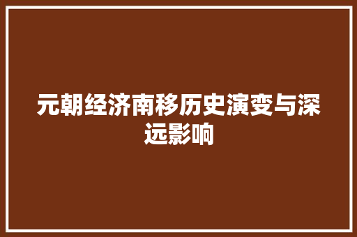 元朝经济南移历史演变与深远影响 元朝经济南移历史演变与深远影响
