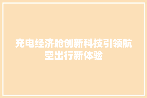 充电经济舱创新科技引领航空出行新体验 充电经济舱创新科技引领航空出行新体验