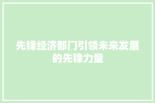先锋经济部门引领未来发展的先锋力量 先锋经济部门引领未来发展的先锋力量