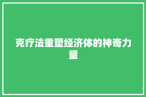 克疗法重塑经济体的神奇力量 克疗法重塑经济体的神奇力量