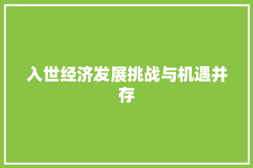 入世经济发展挑战与机遇并存 入世经济发展挑战与机遇并存