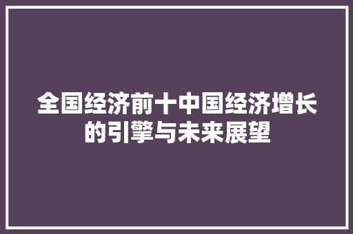全国经济前十中国经济增长的引擎与未来展望 全国经济前十中国经济增长的引擎与未来展望