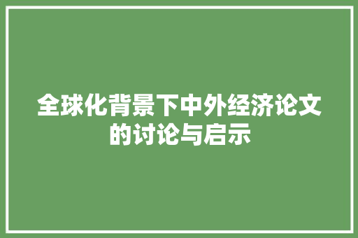 全球化背景下中外经济论文的讨论与启示 全球化背景下中外经济论文的讨论与启示
